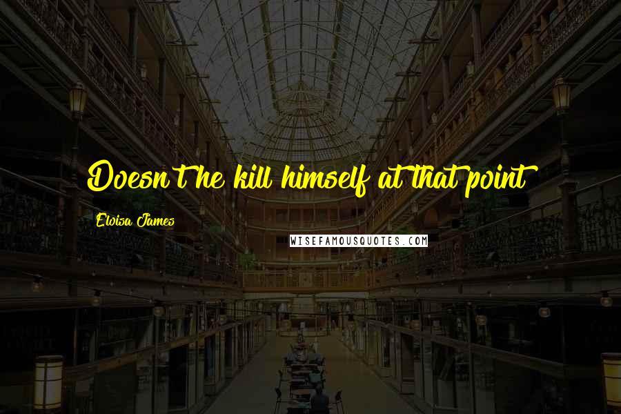 Eloisa James Quotes: Doesn't he kill himself at that point?