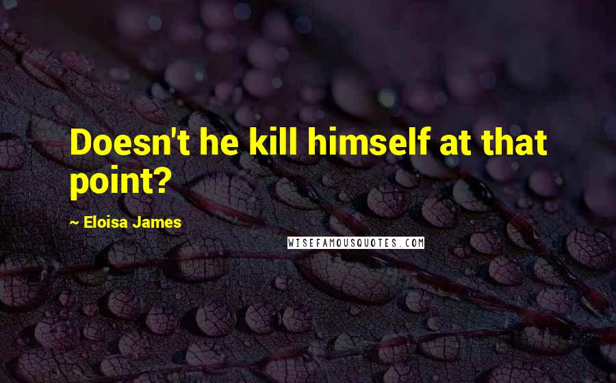 Eloisa James Quotes: Doesn't he kill himself at that point?