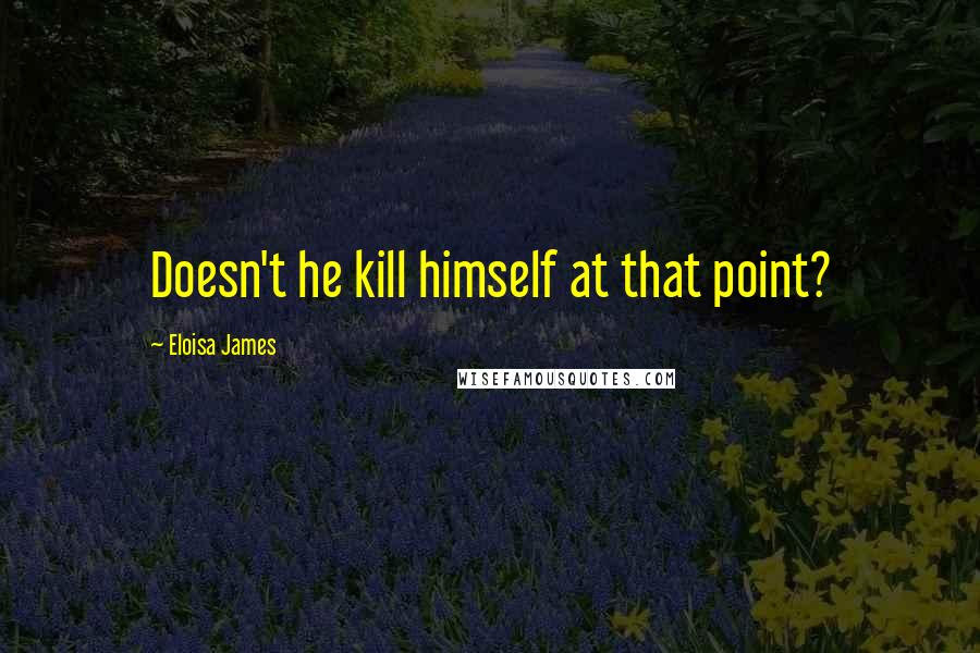 Eloisa James Quotes: Doesn't he kill himself at that point?