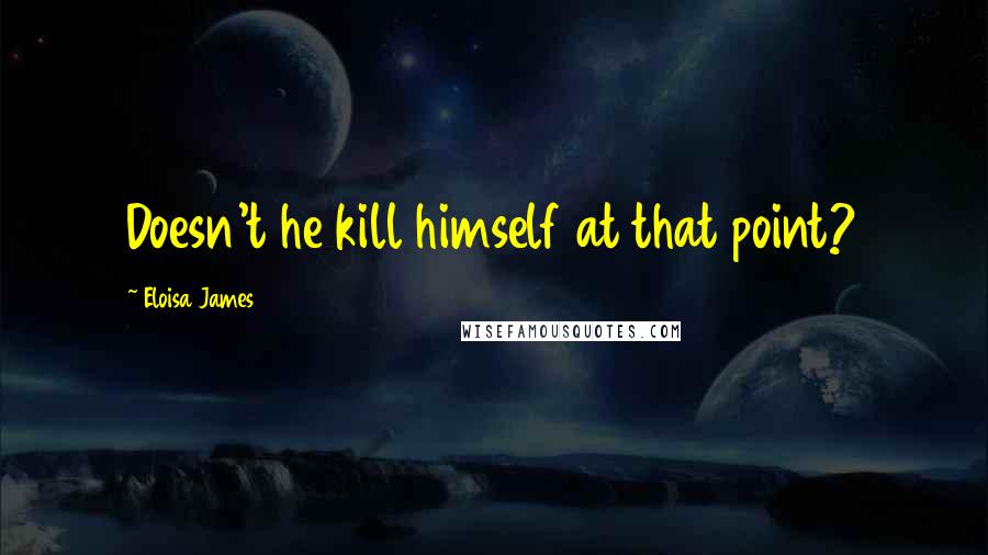 Eloisa James Quotes: Doesn't he kill himself at that point?