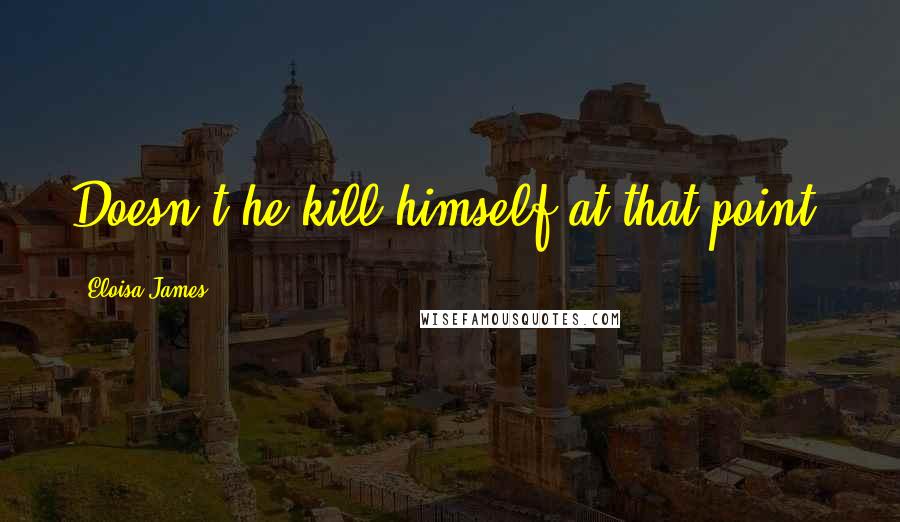 Eloisa James Quotes: Doesn't he kill himself at that point?