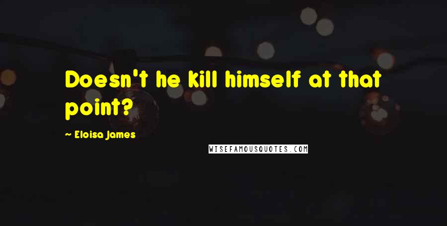 Eloisa James Quotes: Doesn't he kill himself at that point?