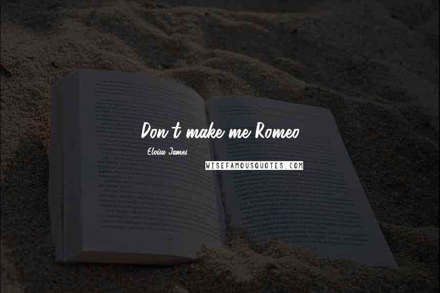Eloisa James Quotes: Don't make me Romeo