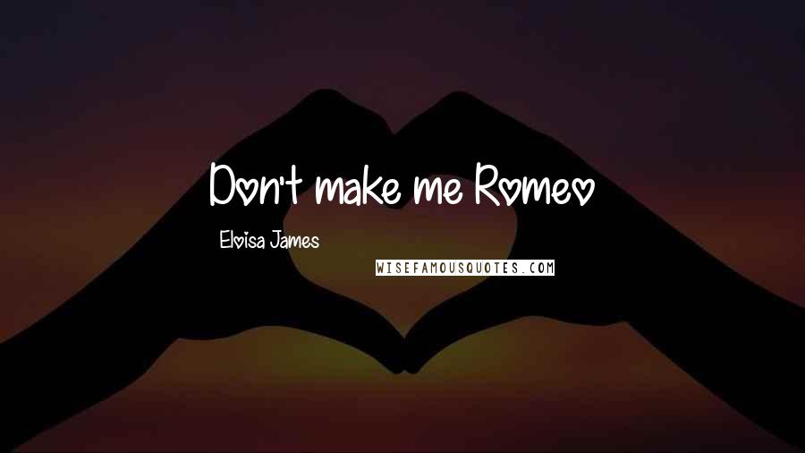 Eloisa James Quotes: Don't make me Romeo