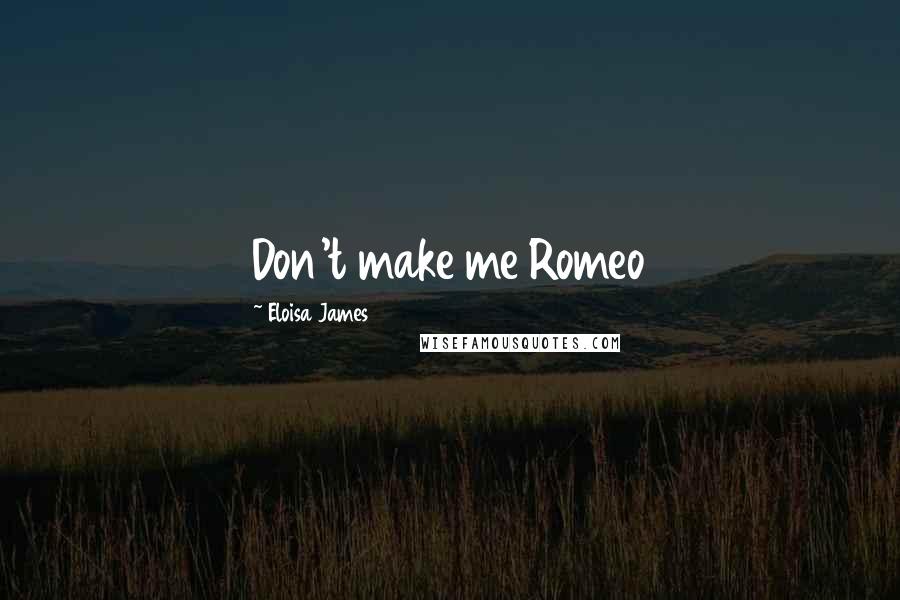 Eloisa James Quotes: Don't make me Romeo