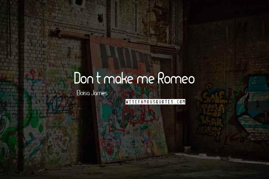 Eloisa James Quotes: Don't make me Romeo