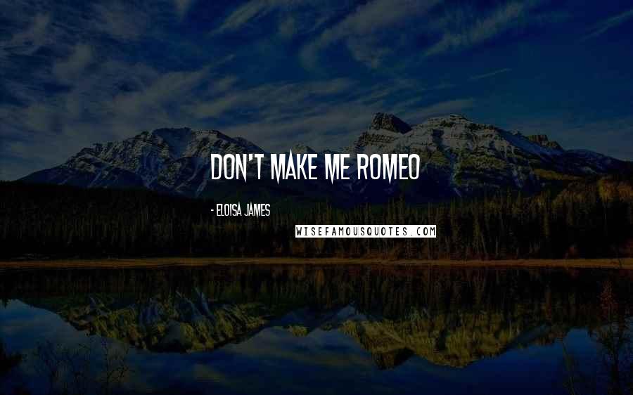 Eloisa James Quotes: Don't make me Romeo