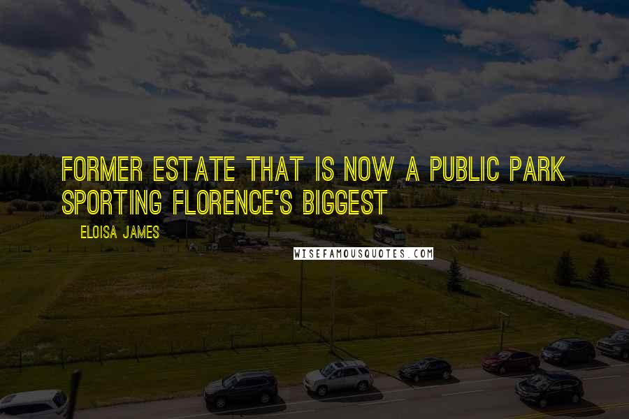 Eloisa James Quotes: former estate that is now a public park sporting Florence's biggest