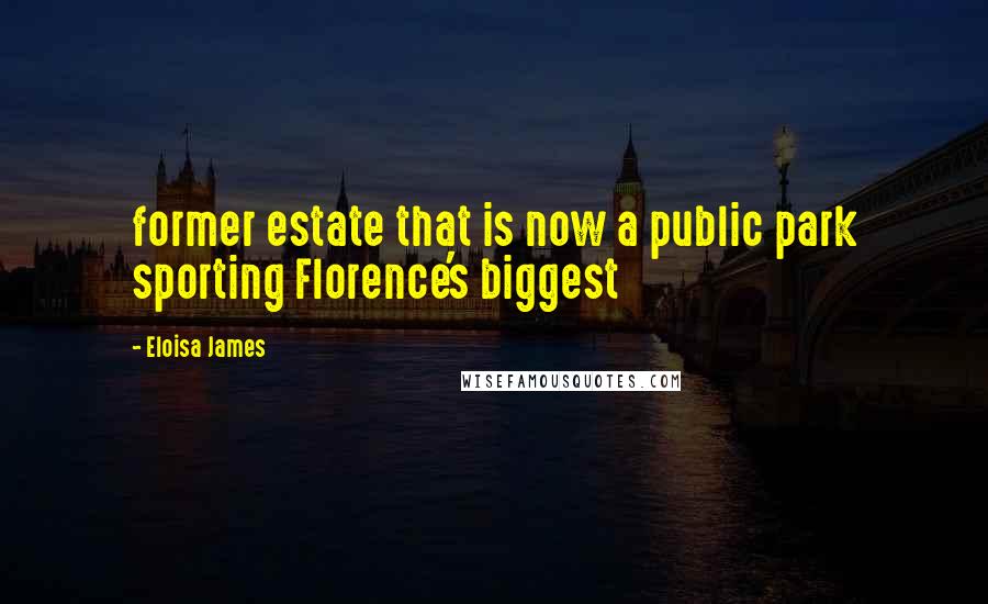 Eloisa James Quotes: former estate that is now a public park sporting Florence's biggest