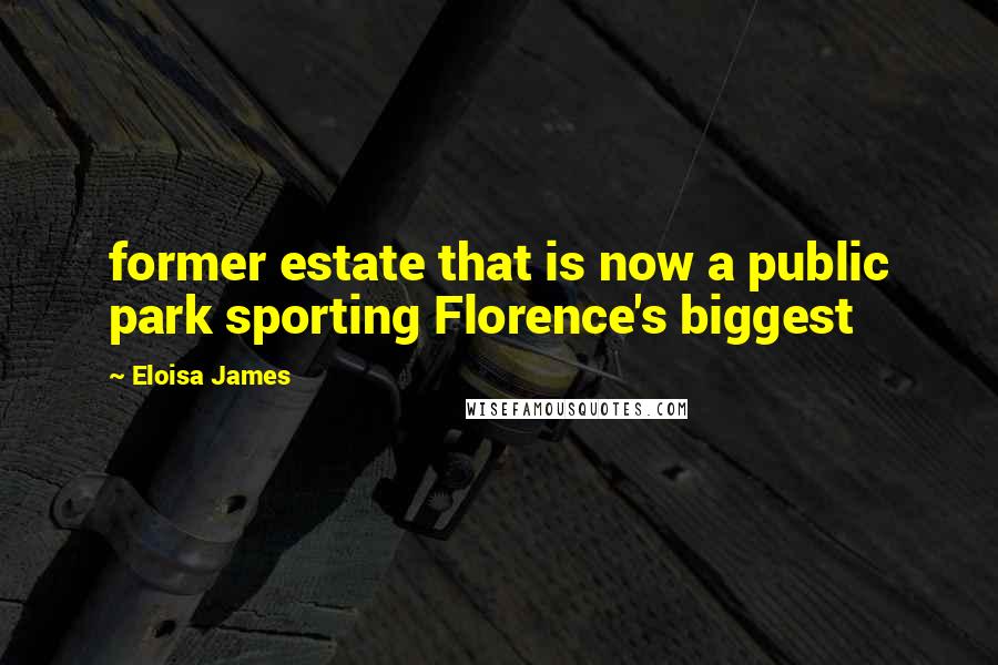 Eloisa James Quotes: former estate that is now a public park sporting Florence's biggest