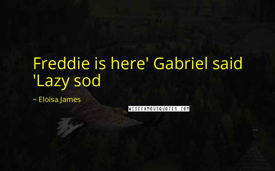 Eloisa James Quotes: Freddie is here' Gabriel said 'Lazy sod