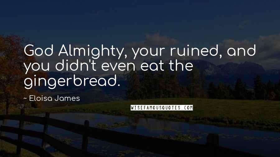 Eloisa James Quotes: God Almighty, your ruined, and you didn't even eat the gingerbread.