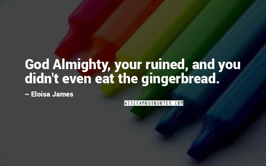 Eloisa James Quotes: God Almighty, your ruined, and you didn't even eat the gingerbread.