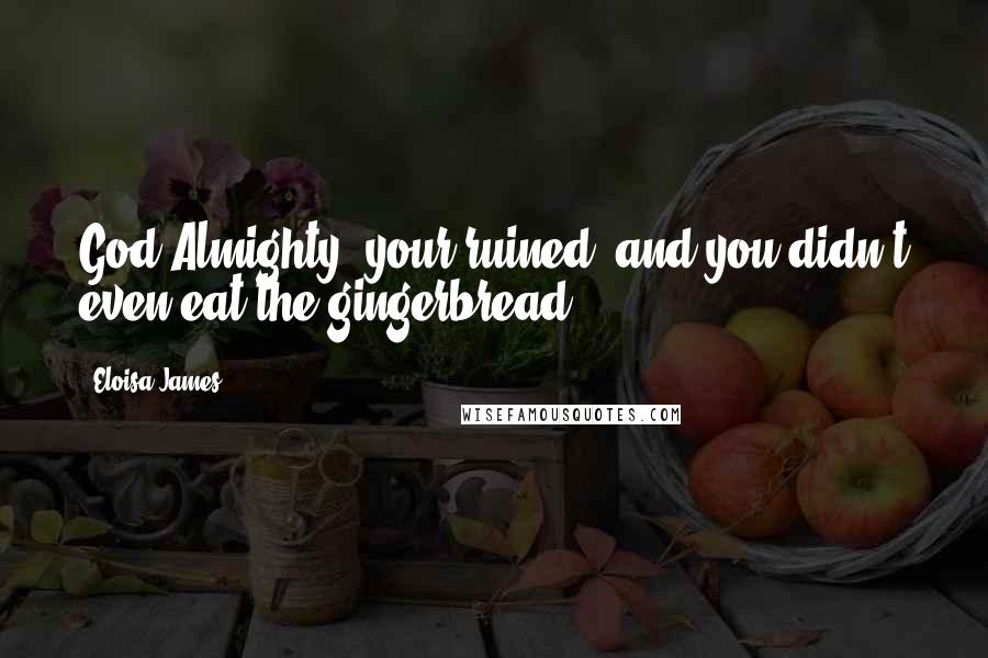 Eloisa James Quotes: God Almighty, your ruined, and you didn't even eat the gingerbread.