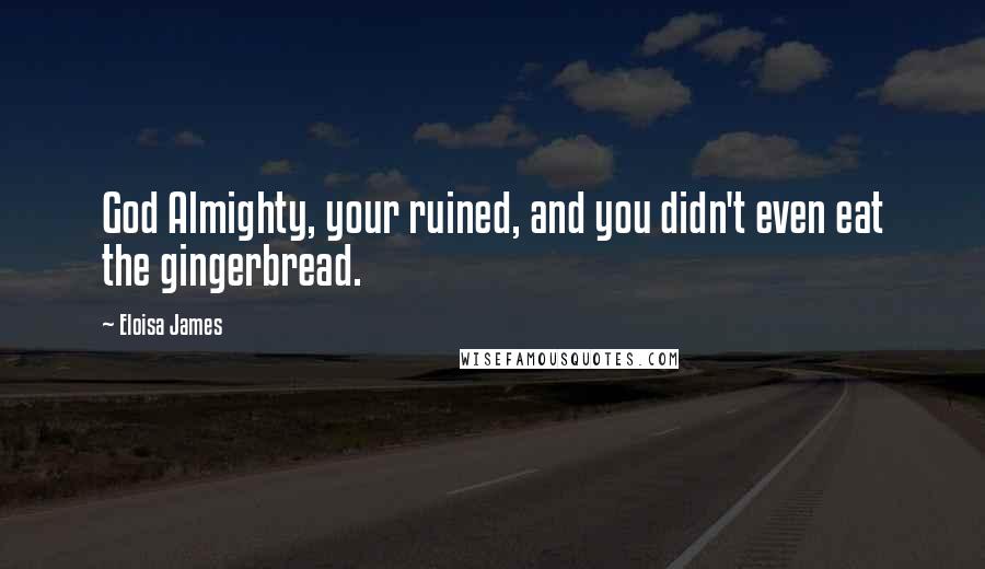 Eloisa James Quotes: God Almighty, your ruined, and you didn't even eat the gingerbread.