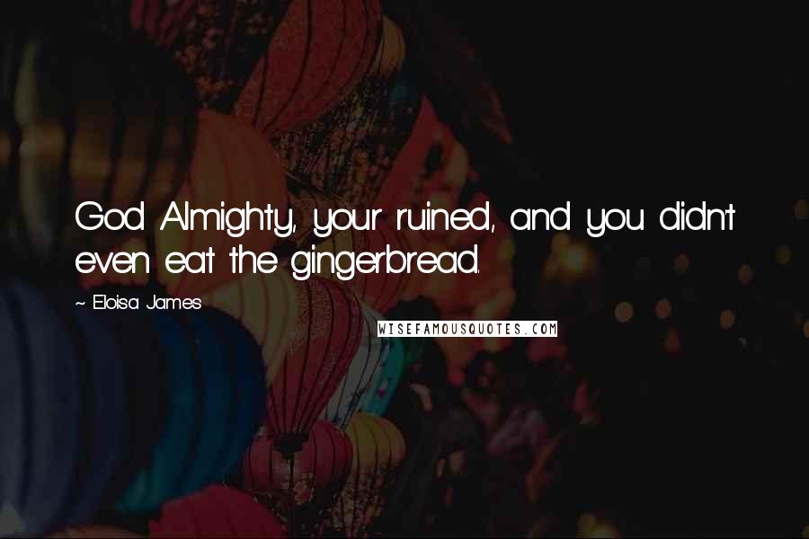 Eloisa James Quotes: God Almighty, your ruined, and you didn't even eat the gingerbread.