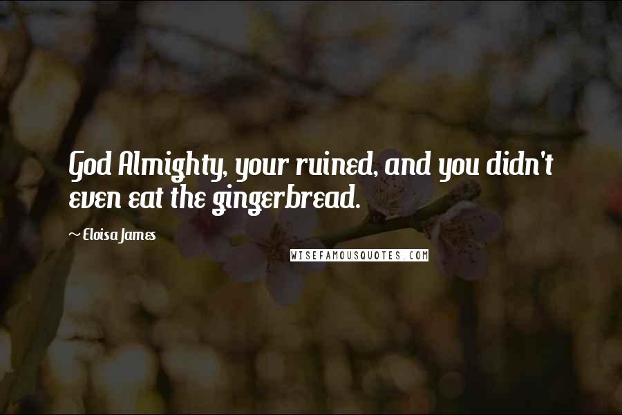 Eloisa James Quotes: God Almighty, your ruined, and you didn't even eat the gingerbread.