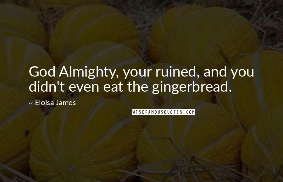 Eloisa James Quotes: God Almighty, your ruined, and you didn't even eat the gingerbread.
