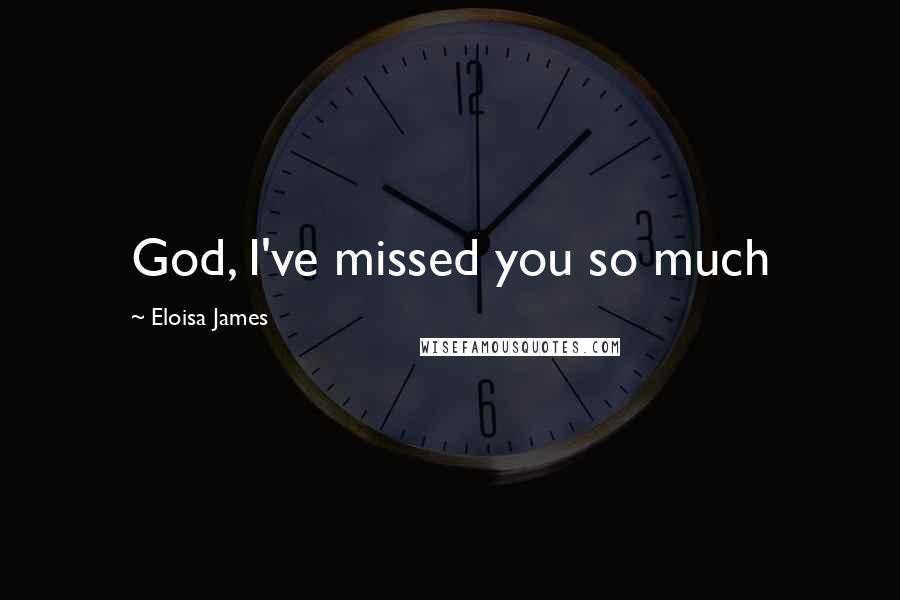 Eloisa James Quotes: God, I've missed you so much