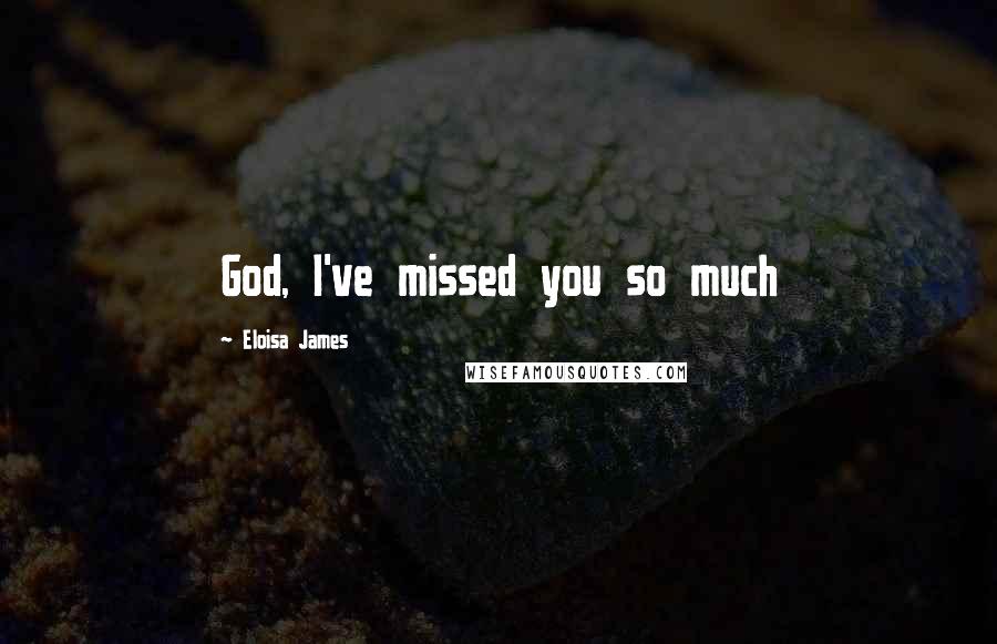 Eloisa James Quotes: God, I've missed you so much