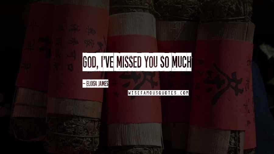 Eloisa James Quotes: God, I've missed you so much