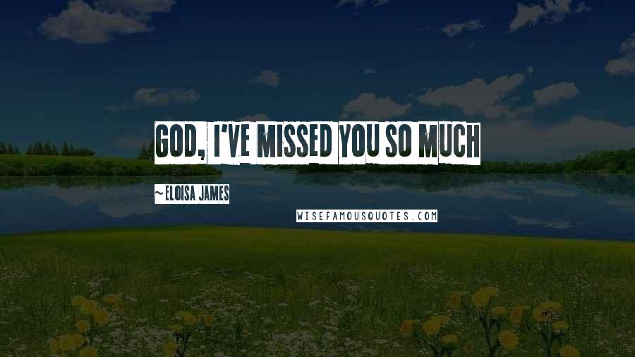 Eloisa James Quotes: God, I've missed you so much