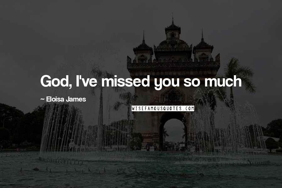 Eloisa James Quotes: God, I've missed you so much