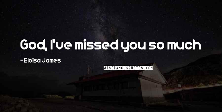 Eloisa James Quotes: God, I've missed you so much