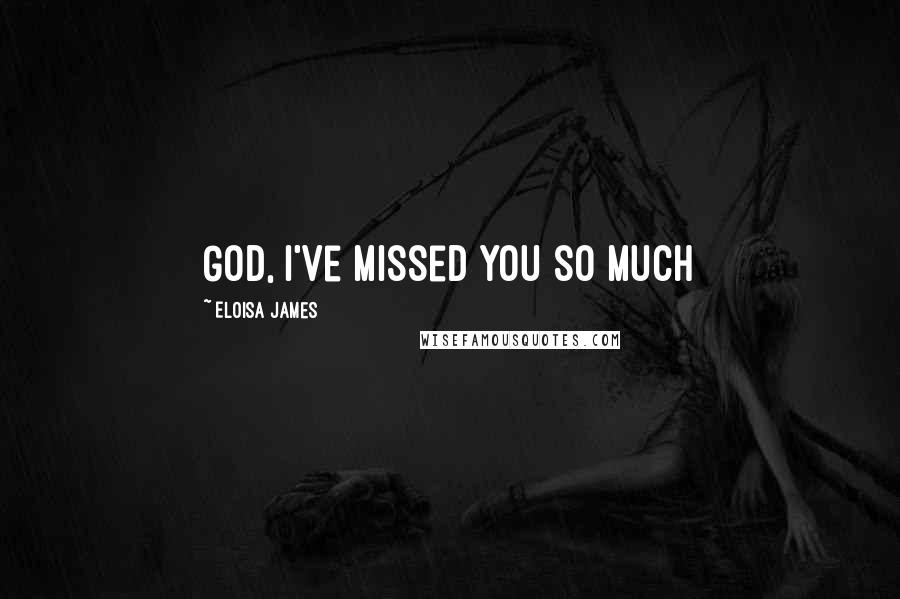 Eloisa James Quotes: God, I've missed you so much