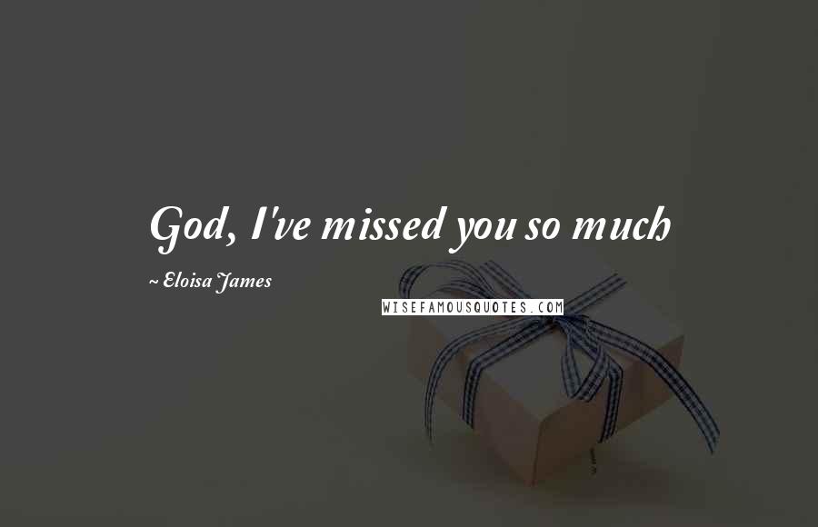 Eloisa James Quotes: God, I've missed you so much