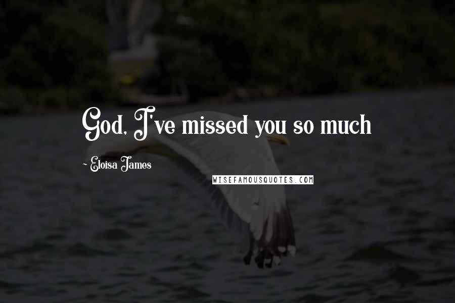 Eloisa James Quotes: God, I've missed you so much