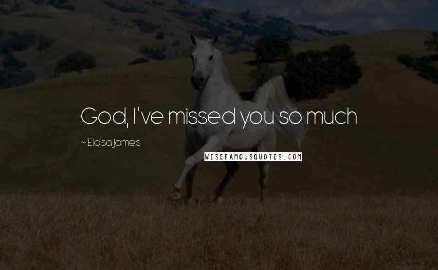 Eloisa James Quotes: God, I've missed you so much