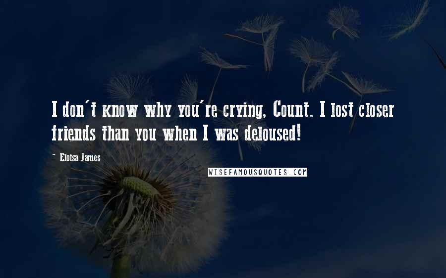 Eloisa James Quotes: I don't know why you're crying, Count. I lost closer friends than you when I was deloused!