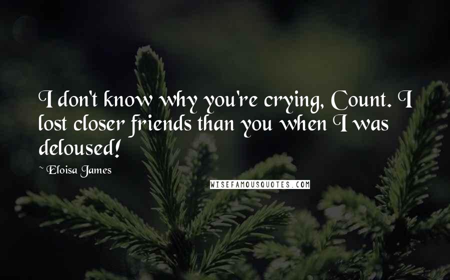Eloisa James Quotes: I don't know why you're crying, Count. I lost closer friends than you when I was deloused!