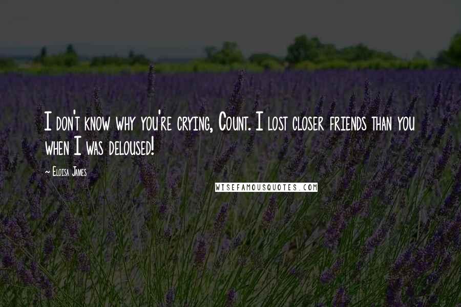 Eloisa James Quotes: I don't know why you're crying, Count. I lost closer friends than you when I was deloused!