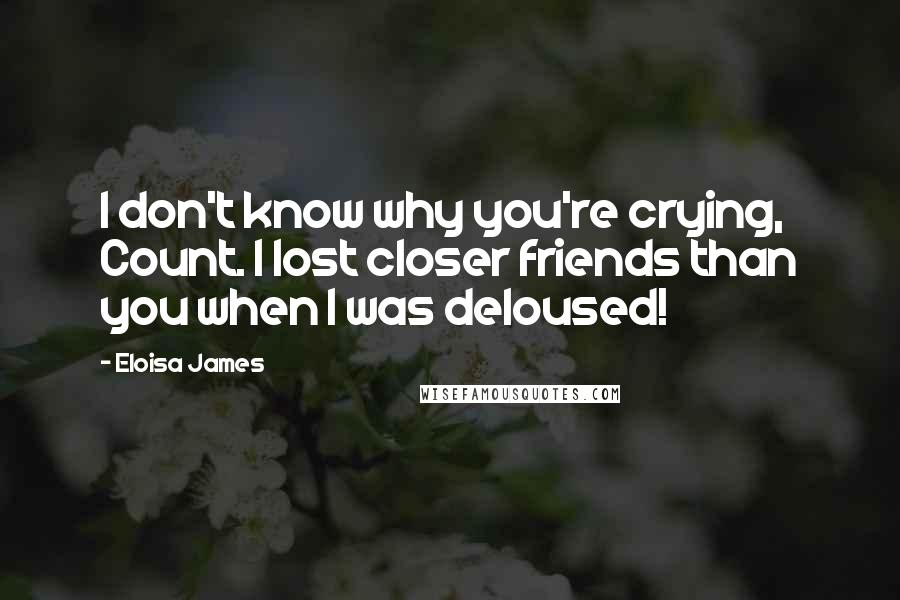 Eloisa James Quotes: I don't know why you're crying, Count. I lost closer friends than you when I was deloused!