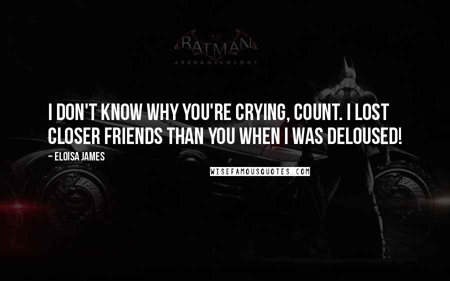 Eloisa James Quotes: I don't know why you're crying, Count. I lost closer friends than you when I was deloused!