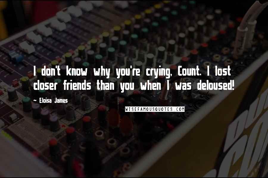 Eloisa James Quotes: I don't know why you're crying, Count. I lost closer friends than you when I was deloused!