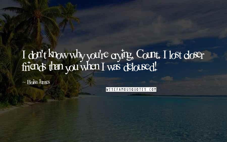 Eloisa James Quotes: I don't know why you're crying, Count. I lost closer friends than you when I was deloused!