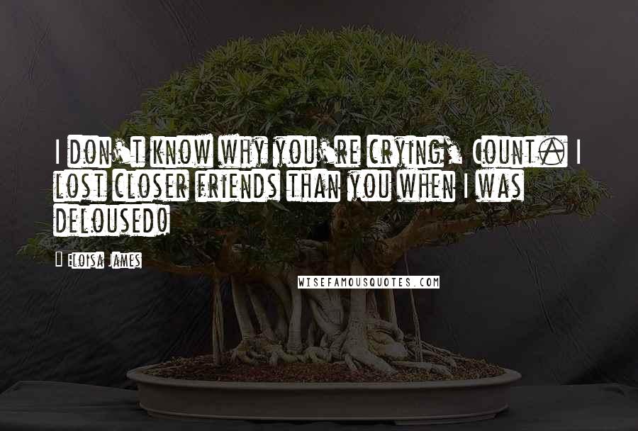 Eloisa James Quotes: I don't know why you're crying, Count. I lost closer friends than you when I was deloused!