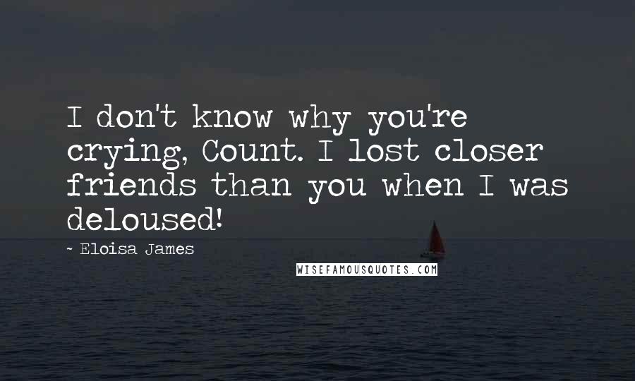 Eloisa James Quotes: I don't know why you're crying, Count. I lost closer friends than you when I was deloused!
