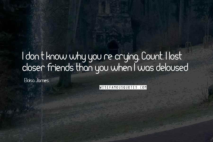 Eloisa James Quotes: I don't know why you're crying, Count. I lost closer friends than you when I was deloused!