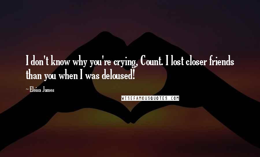Eloisa James Quotes: I don't know why you're crying, Count. I lost closer friends than you when I was deloused!