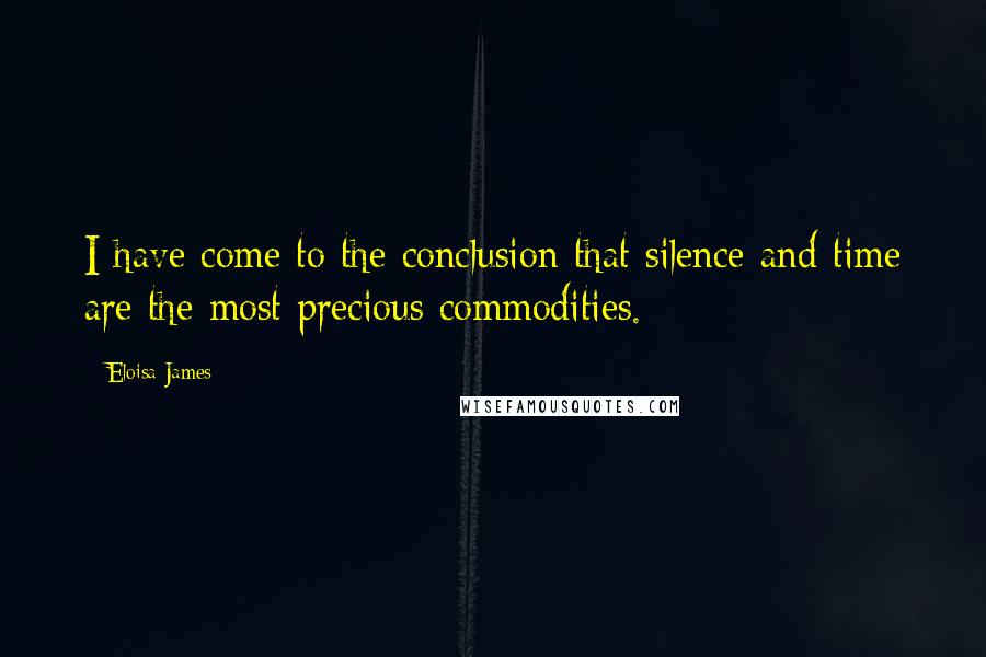 Eloisa James Quotes: I have come to the conclusion that silence and time are the most precious commodities.