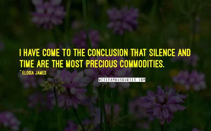 Eloisa James Quotes: I have come to the conclusion that silence and time are the most precious commodities.