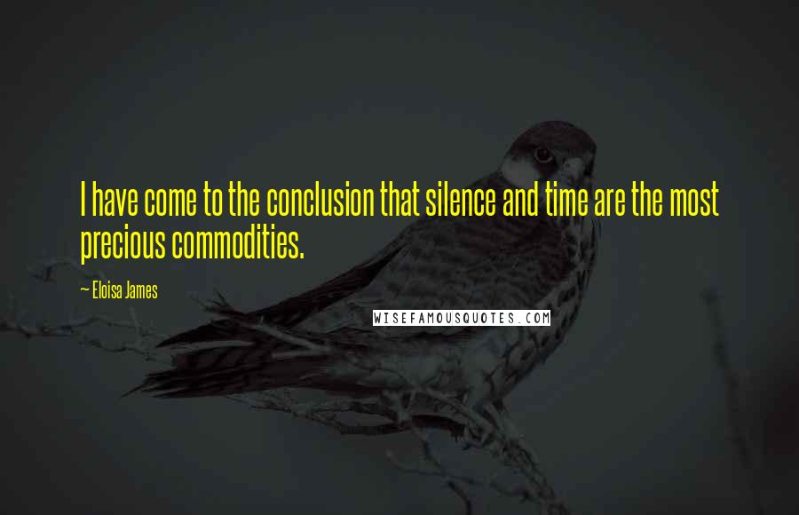 Eloisa James Quotes: I have come to the conclusion that silence and time are the most precious commodities.