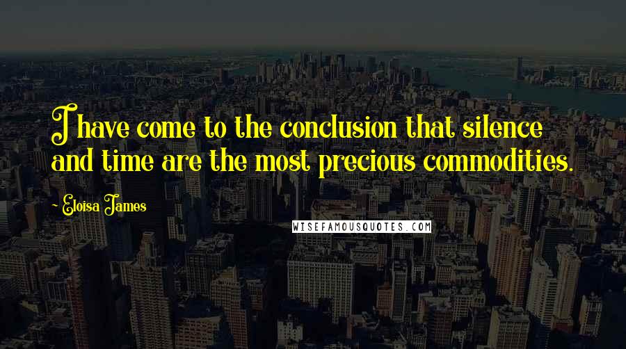 Eloisa James Quotes: I have come to the conclusion that silence and time are the most precious commodities.