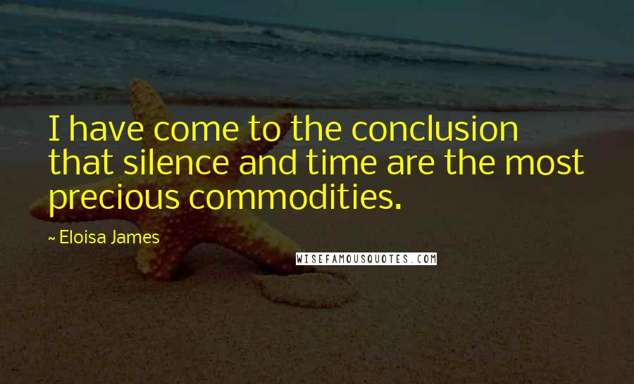 Eloisa James Quotes: I have come to the conclusion that silence and time are the most precious commodities.