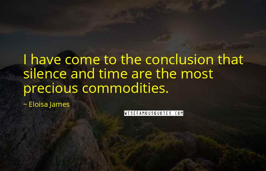 Eloisa James Quotes: I have come to the conclusion that silence and time are the most precious commodities.