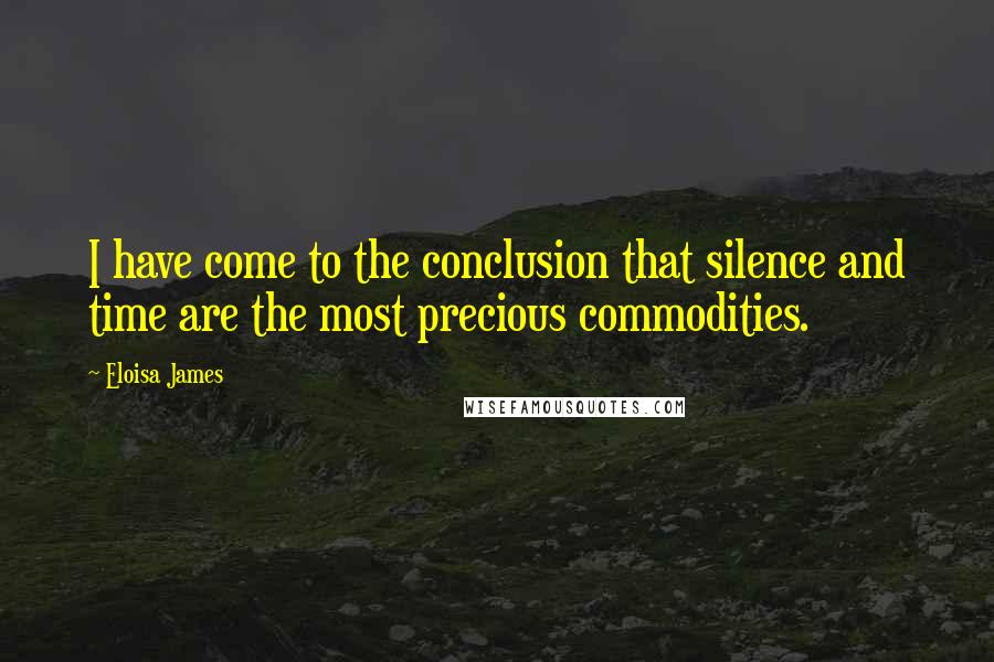 Eloisa James Quotes: I have come to the conclusion that silence and time are the most precious commodities.